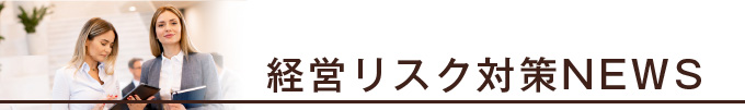 経営リスク対策 NEWS　企業のリスクコンサルティングについて考える